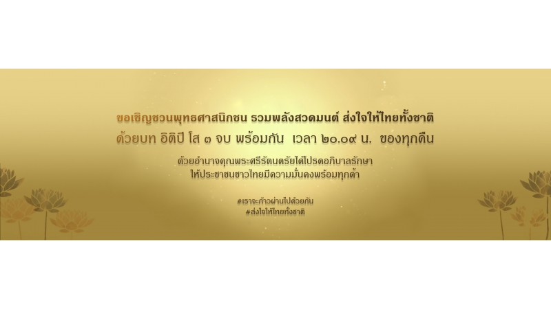 ขอเชิญชวนพุทธศาสนิกชน รวมพลังสวดมนต์ ส่งใจให้ไทยทั้งชาติ ด้วยบท อิติปิ โส ๓ จบ พร้อมกัน เวลา ๒๐.๐๙ น. ของทุกคืน